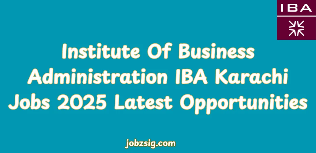 Institute Of Business Administration IBA Karachi Jobs 2025 Latest Opportunities