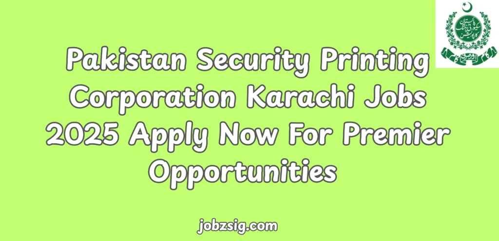 Pakistan Security Printing Corporation Karachi Jobs 2025 Apply Now For Premier Opportunities